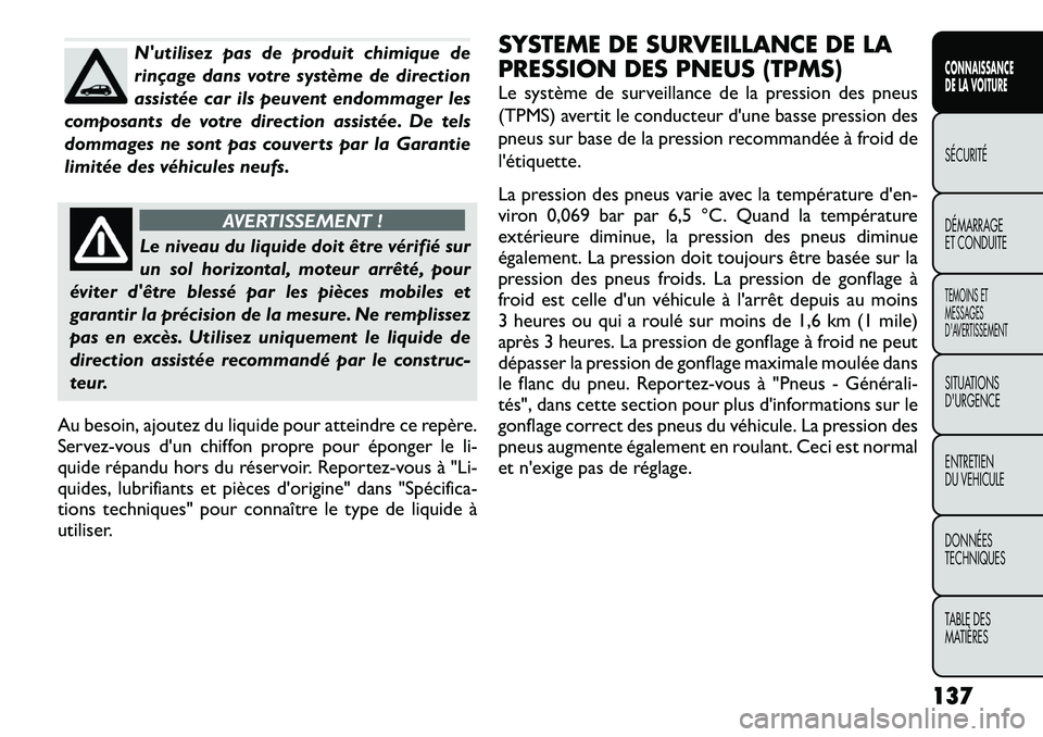FIAT FREEMONT 2012  Notice dentretien (in French) Nutilisez pas de produit chimique de 
rinçage dans votre système de direction
assistée car ils peuvent endommager les
composants de votre direction assistée. De tels
dommages ne sont pas couverts
