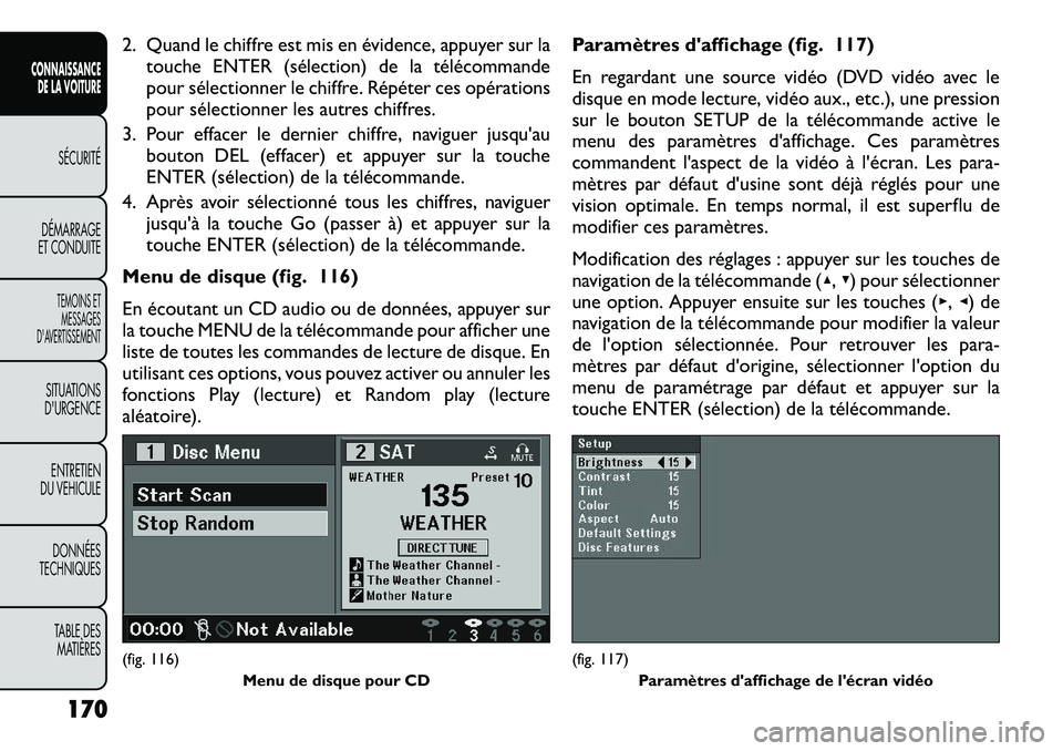 FIAT FREEMONT 2012  Notice dentretien (in French) 2. Quand le chiffre est mis en évidence, appuyer sur latouche ENTER (sélection) de la télécommande 
pour sélectionner le chiffre. Répéter ces opérations
pour sélectionner les autres chiffres.