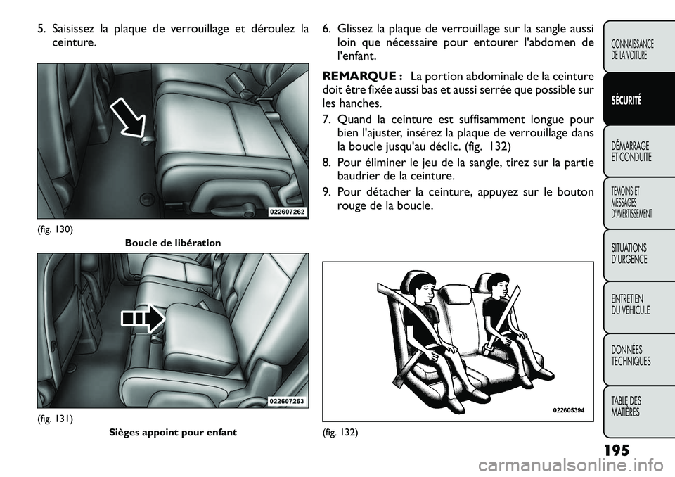FIAT FREEMONT 2012  Notice dentretien (in French) 5. Saisissez la plaque de verrouillage et déroulez laceinture. 6. Glissez la plaque de verrouillage sur la sangle aussi
loin que nécessaire pour entourer l'abdomen de l'enfant.
REMARQUE : La