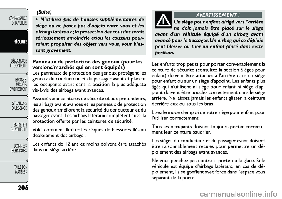 FIAT FREEMONT 2012  Notice dentretien (in French) (Suite)
 Nutilisez pas de housses supplémentaires de 
siège ou ne posez pas dobjets entre vous et les
airbags latéraux ; la protection des coussins serait
sérieusement amoindrie et/ou les couss