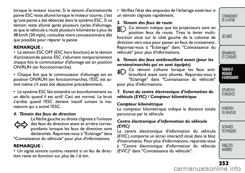 FIAT FREEMONT 2012 Notice dentretien (in French) lorsque le moteur tourne. Si le témoin d'activation/de
panne ESC reste allumé lorsque le moteur tourne, c'est
qu'une panne a été détectée dans le système ESC. Si ce
témoin reste a FIAT FREEMONT 2012 Notice dentretien (in French) lorsque le moteur tourne. Si le témoin d'activation/de
panne ESC reste allumé lorsque le moteur tourne, c'est
qu'une panne a été détectée dans le système ESC. Si ce
témoin reste a