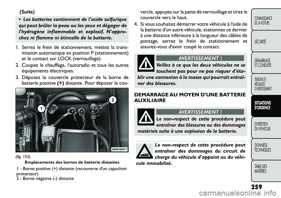 FIAT FREEMONT 2012 Notice dentretien (in French) (Suite)
Les batteries contiennent de lacide sulfurique
qui peut brûler la peau ou les yeux et dégager de
lhydrogène inflammable et explosif. Nappro-
chez ni flamme ni étincelle de la batteri FIAT FREEMONT 2012 Notice dentretien (in French) (Suite)
Les batteries contiennent de lacide sulfurique
qui peut brûler la peau ou les yeux et dégager de
lhydrogène inflammable et explosif. Nappro-
chez ni flamme ni étincelle de la batteri