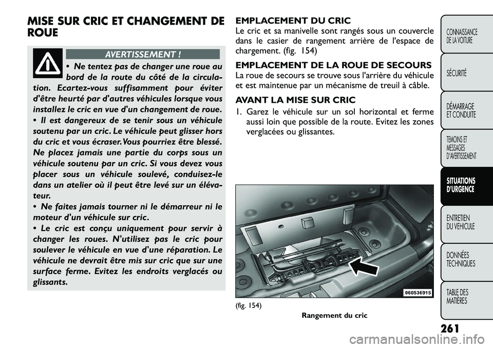 FIAT FREEMONT 2012 Notice dentretien (in French) MISE SUR CRIC ET CHANGEMENT DE ROUE
AVERTISSEMENT !
Ne tentez pas de changer une roue au
bord de la route du côté de la circula-
tion. Ecartez-vous suffisamment pour éviter
dêtre heurté par d FIAT FREEMONT 2012 Notice dentretien (in French) MISE SUR CRIC ET CHANGEMENT DE ROUE
AVERTISSEMENT !
Ne tentez pas de changer une roue au
bord de la route du côté de la circula-
tion. Ecartez-vous suffisamment pour éviter
dêtre heurté par d