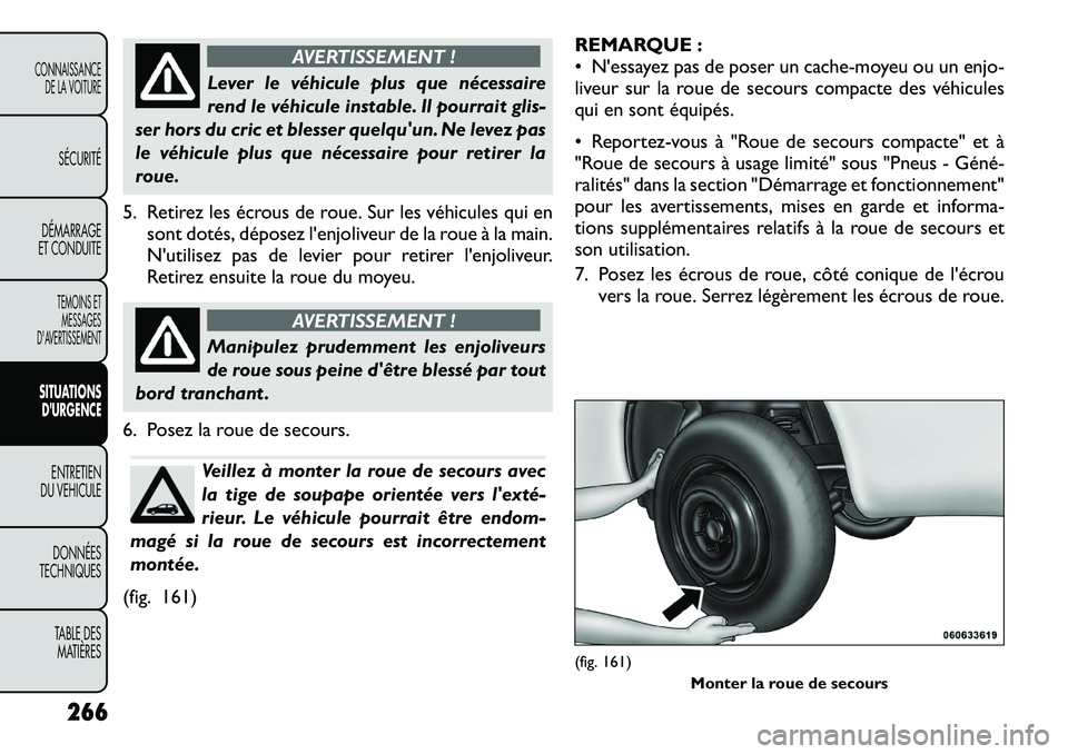 FIAT FREEMONT 2012  Notice dentretien (in French) AVERTISSEMENT !
Lever le véhicule plus que nécessaire 
rend le véhicule instable. Il pourrait glis-
ser hors du cric et blesser quelquun. Ne levez pas
le véhicule plus que nécessaire pour retire
