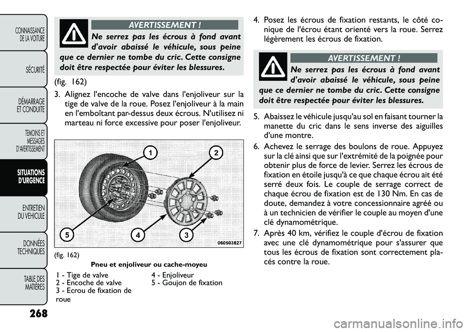 FIAT FREEMONT 2012  Notice dentretien (in French) AVERTISSEMENT !
Ne serrez pas les écrous à fond avant 
davoir abaissé le véhicule, sous peine
que ce dernier ne tombe du cric . Cette consigne
doit être respectée pour éviter les blessures.
(f