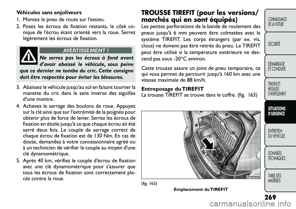 FIAT FREEMONT 2012  Notice dentretien (in French) Véhicules sans enjoliveurs 
1. Montez le pneu de route sur l'essieu.
2. Posez les écrous de fixation restants, le côté co-nique de l'écrou étant orienté vers la roue. Serrez 
légèreme