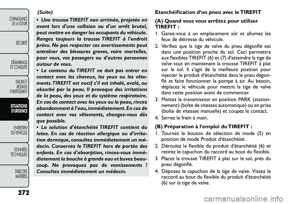 FIAT FREEMONT 2012  Notice dentretien (in French) (Suite)
 Une trousse TIREFIT non arrimée, projetée en 
avant lors dune collision ou dun arrêt brutal,
peut mettre en danger les occupants du véhicule.
Rangez toujours la trousse TIREFIT à len