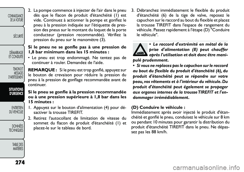 FIAT FREEMONT 2012  Notice dentretien (in French) 2. La pompe commence à injecter de l'air dans le pneudès que le flacon de produit d'étanchéité (1) est 
vide. Continuez à actionner la pompe et gonflez le
pneu à la pression indiquée s