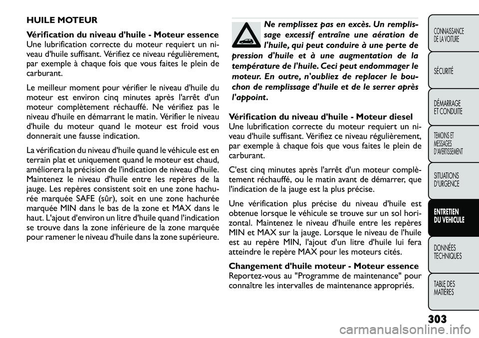 FIAT FREEMONT 2012  Notice dentretien (in French) HUILE MOTEUR 
Vérification du niveau dhuile - Moteur essence 
Une lubrification correcte du moteur requiert un ni-
veau d'huile suffisant. Vérifiez ce niveau régulièrement,
par exemple à cha