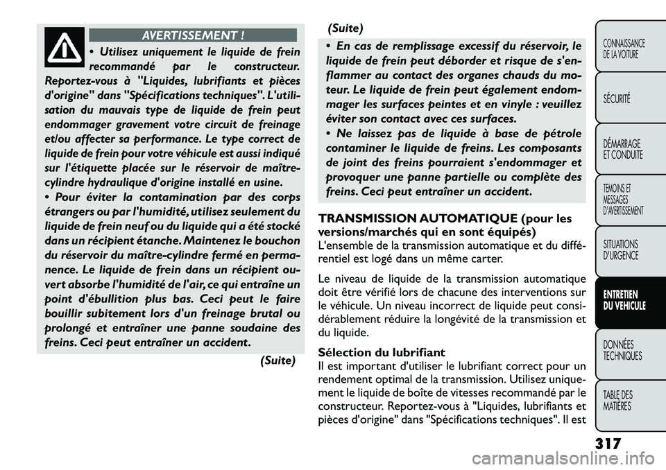 FIAT FREEMONT 2012  Notice dentretien (in French) AVERTISSEMENT !
Utilisez uniquement le liquide de frein
recommandé par le constructeur.
Reportez-vous à "Liquides, lubrifiants et pièces 
dorigine" dans "Spécifications techniques". Lutili-
sat