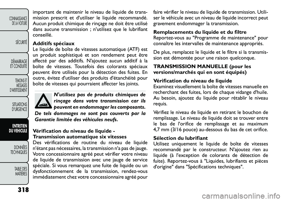 FIAT FREEMONT 2012  Notice dentretien (in French) important de maintenir le niveau de liquide de trans- 
mission prescrit et d'utiliser le liquide recommandé.
Aucun produit chimique de rinçage ne doit être utilisé
dans aucune transmission ; n