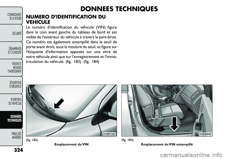 FIAT FREEMONT 2012  Notice dentretien (in French) DONNEES TECHNIQUES
NUMERO DIDENTIFICATION DU VEHICULE 
Le numéro d'identification du véhicule (VIN) figure 
dans le coin avant gauche du tableau de bord et est
visible de l'extérieur du v