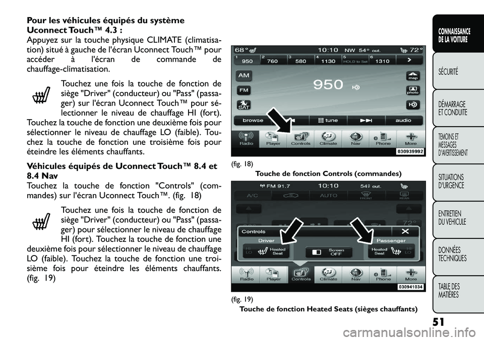 FIAT FREEMONT 2012  Notice dentretien (in French) Pour les véhicules équipés du système 
Uconnect Touch™ 4.3 :
Appuyez sur la touche physique CLIMATE (climatisa-
tion) situé à gauche de l'écran Uconnect Touch™ pour
accéder à l'é