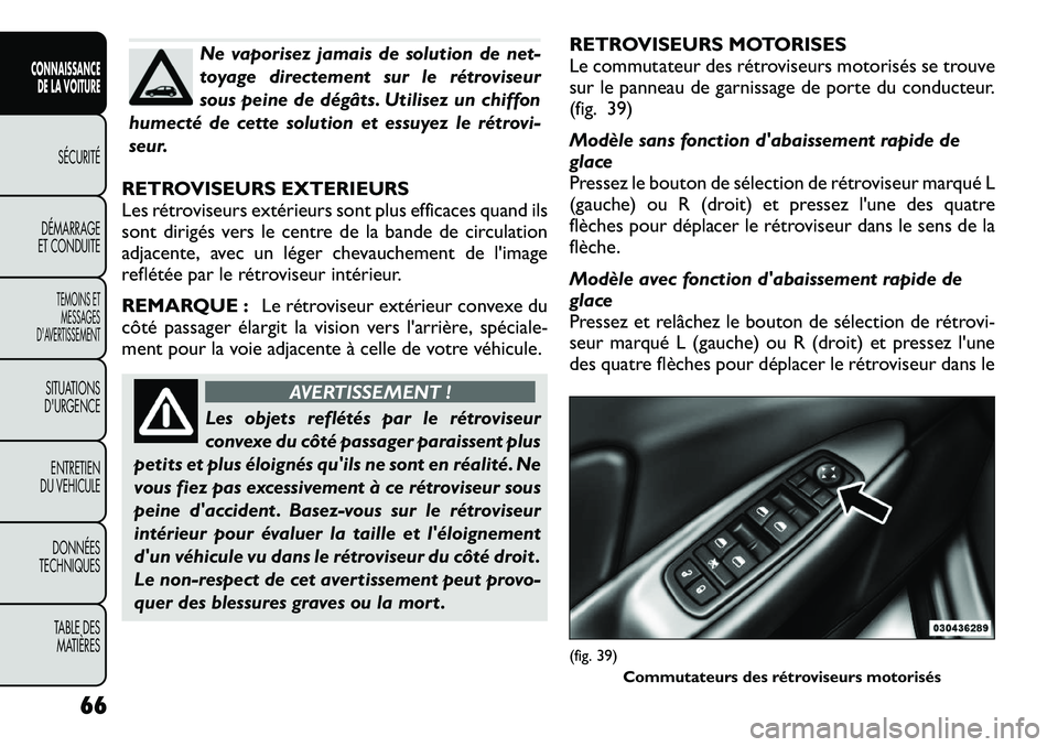 FIAT FREEMONT 2012  Notice dentretien (in French) Ne vaporisez jamais de solution de net- 
toyage directement sur le rétroviseur
sous peine de dégâts. Utilisez un chiffon
humecté de cette solution et essuyez le rétrovi-
seur.
RETROVISEURS EXTERI