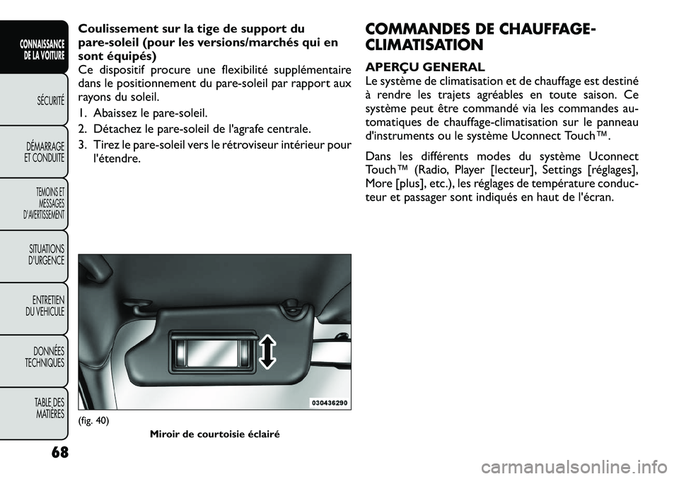 FIAT FREEMONT 2012  Notice dentretien (in French) Coulissement sur la tige de support du 
pare-soleil (pour les versions/marchés qui en
sont équipés)
Ce dispositif procure une flexibilité supplémentaire
dans le positionnement du pare-soleil par 