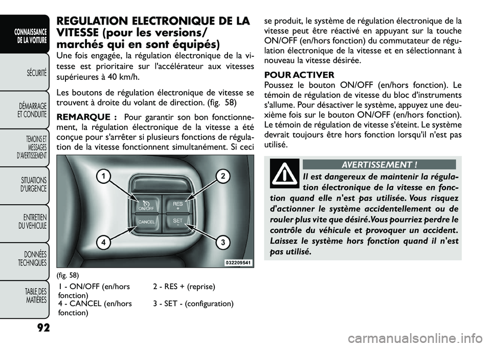 FIAT FREEMONT 2012  Notice dentretien (in French) REGULATION ELECTRONIQUE DE LA 
VITESSE (pour les versions/
marchés qui en sont équipés) 
Une fois engagée, la régulation électronique de la vi- 
tesse est prioritaire sur l'accélérateur au