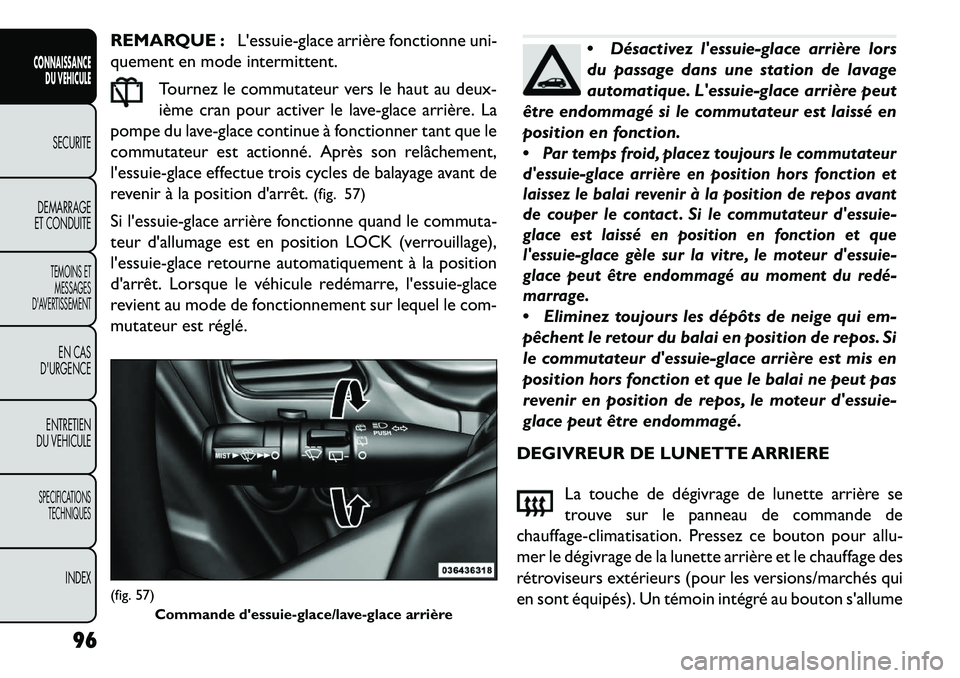 FIAT FREEMONT 2013  Notice dentretien (in French) REMARQUE :Lessuie-glace arrière fonctionne uni-
quement en mode intermittent.
Tournez le commutateur vers le haut au deux-
ième cran pour activer le lave-glace arrière. La
pompe du lave-glace cont