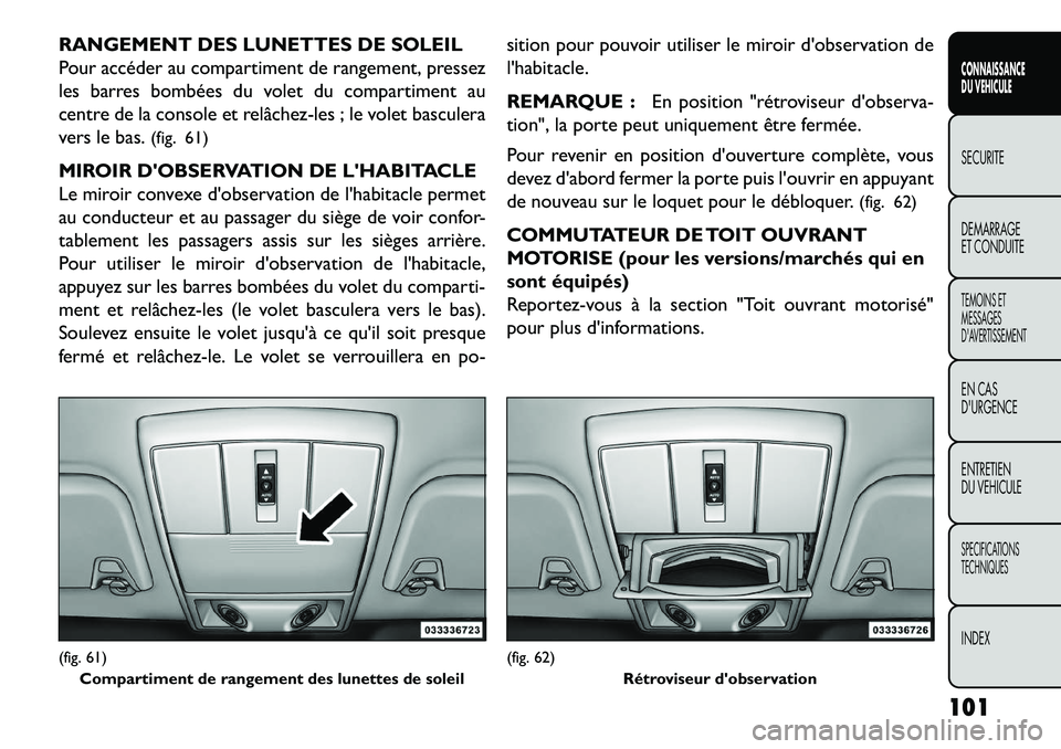 FIAT FREEMONT 2013 Notice dentretien (in French) RANGEMENT DES LUNETTES DE SOLEIL
Pour accéder au compartiment de rangement, pressez
les barres bombées du volet du compartiment au
centre de la console et relâchez-les ; le volet basculera
vers le FIAT FREEMONT 2013 Notice dentretien (in French) RANGEMENT DES LUNETTES DE SOLEIL
Pour accéder au compartiment de rangement, pressez
les barres bombées du volet du compartiment au
centre de la console et relâchez-les ; le volet basculera
vers le