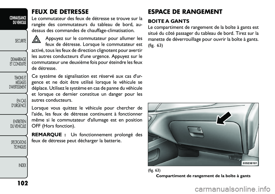 FIAT FREEMONT 2013 Notice dentretien (in French) FEUX DE DETRESSE
Le commutateur des feux de détresse se trouve sur la
rangée des commutateurs du tableau de bord, au-
dessus des commandes de chauffage-climatisation.Appuyez sur le commutateur pour FIAT FREEMONT 2013 Notice dentretien (in French) FEUX DE DETRESSE
Le commutateur des feux de détresse se trouve sur la
rangée des commutateurs du tableau de bord, au-
dessus des commandes de chauffage-climatisation.Appuyez sur le commutateur pour