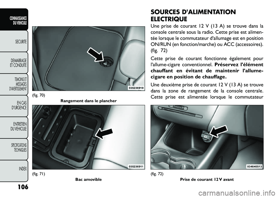 FIAT FREEMONT 2013  Notice dentretien (in French) SOURCES DALIMENTATION
ELECTRIQUE
Une prise de courant 12 V (13 A) se trouve dans la
console centrale sous la radio. Cette prise est alimen-
tée lorsque le commutateur dallumage est en position
ON/R
