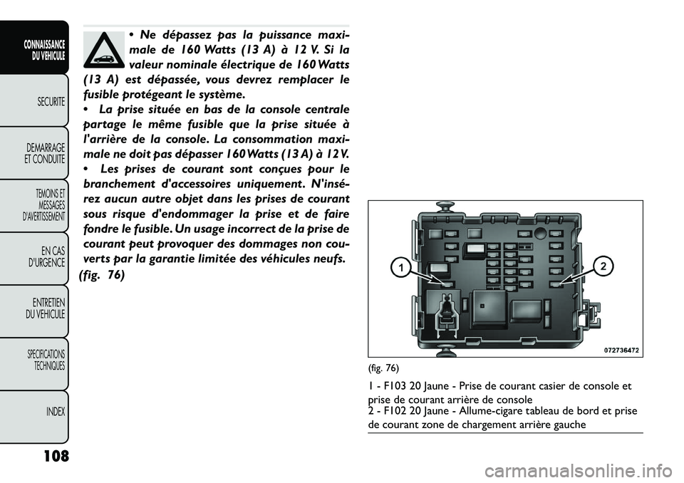 FIAT FREEMONT 2013  Notice dentretien (in French) Ne dépassez pas la puissance maxi-
male de 160 Watts (13 A) à 12 V. Si la
valeur nominale électrique de 160 Watts
(13 A) est dépassée, vous devrez remplacer le
fusible protégeant le système.
