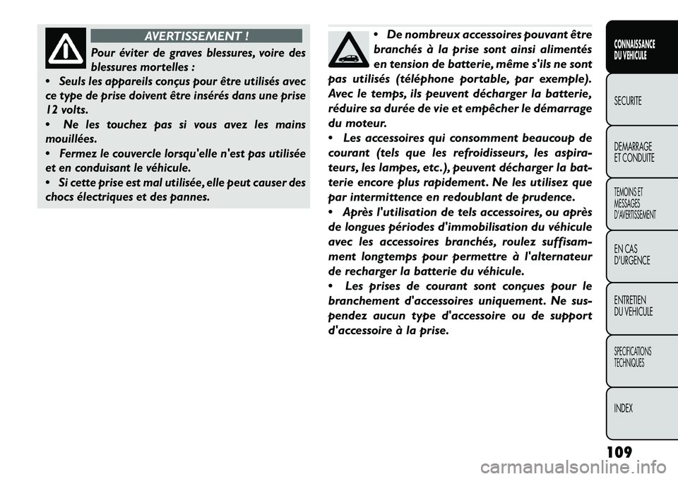 FIAT FREEMONT 2013  Notice dentretien (in French) AVERTISSEMENT !
Pour éviter de graves blessures, voire des
blessures mortelles :

Seuls les appareils conçus pour être utilisés avec
ce type de prise doivent être insérés dans une prise
12 vol