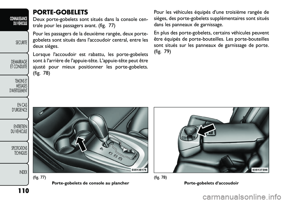 FIAT FREEMONT 2013  Notice dentretien (in French) PORTE-GOBELETS
Deux porte-gobelets sont situés dans la console cen-
trale pour les passagers avant. (fig. 77)
Pour les passagers de la deuxième rangée, deux porte-
gobelets sont situés dans lacco
