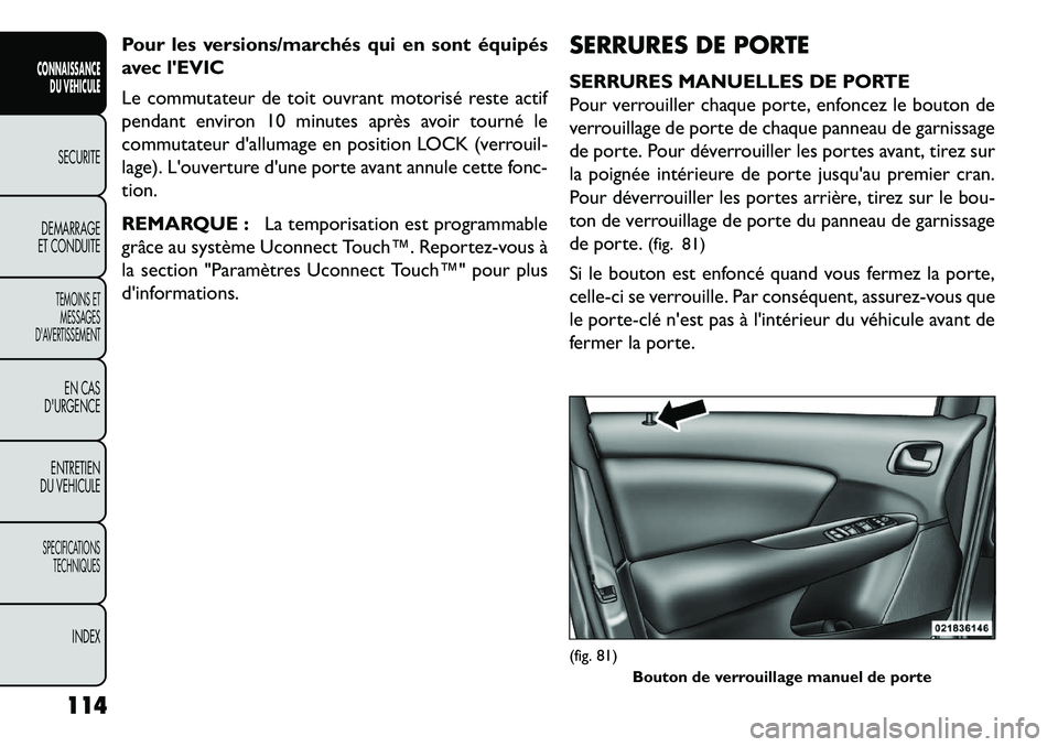 FIAT FREEMONT 2013  Notice dentretien (in French) Pour les versions/marchés qui en sont équipés
avec lEVIC
Le commutateur de toit ouvrant motorisé reste actif
pendant environ 10 minutes après avoir tourné le
commutateur dallumage en position 