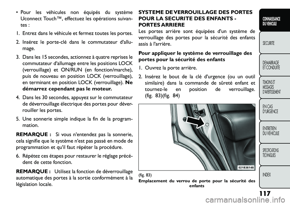 FIAT FREEMONT 2013  Notice dentretien (in French)  Pour les véhicules non équipés du systèmeUconnect Touch™, effectuez les opérations suivan-
tes :
1. Entrez dans le véhicule et fermez toutes les portes.
2. Insérez le porte­clé dans le co