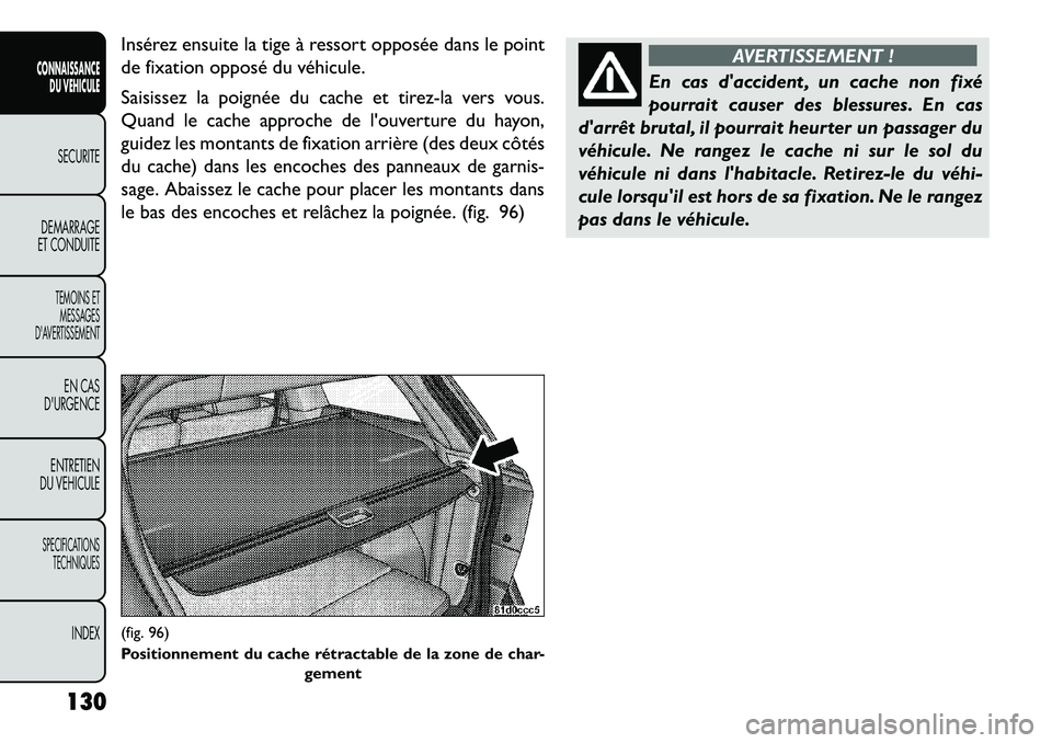 FIAT FREEMONT 2013  Notice dentretien (in French) Insérez ensuite la tige à ressort opposée dans le point
de fixation opposé du véhicule.
Saisissez la poignée du cache et tirez-la vers vous.
Quand le cache approche de louverture du hayon,
guid