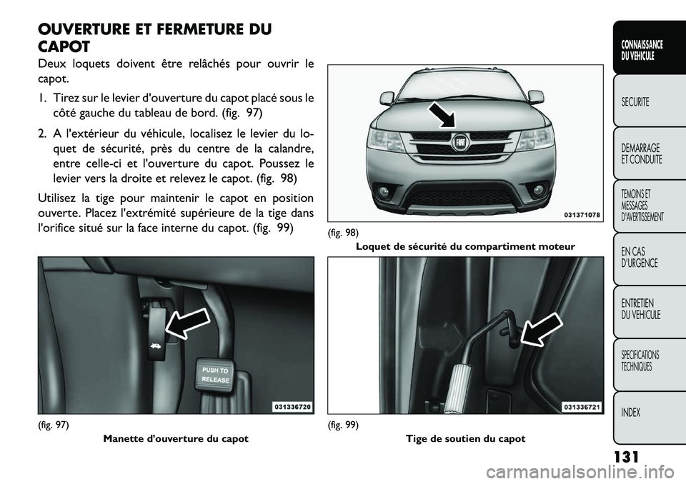 FIAT FREEMONT 2013  Notice dentretien (in French) OUVERTURE ET FERMETURE DU
CAPOT
Deux loquets doivent être relâchés pour ouvrir le
capot.
1. Tirez sur le levier douverture du capot placé sous lecôté gauche du tableau de bord. (fig. 97)
2. A l