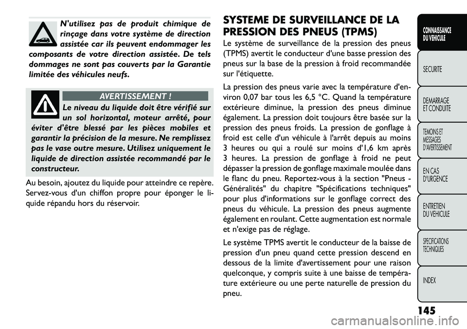 FIAT FREEMONT 2013  Notice dentretien (in French) Nutilisez pas de produit chimique de
rinçage dans votre système de direction
assistée car ils peuvent endommager les
composants de votre direction assistée. De tels
dommages ne sont pas couverts 