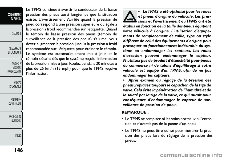 FIAT FREEMONT 2013  Notice dentretien (in French) Le TPMS continue à avertir le conducteur de la basse
pression des pneus aussi longtemps que la situation
existe. Lavertissement sarrête quand la pression de
pneu correspond à une pression supéri