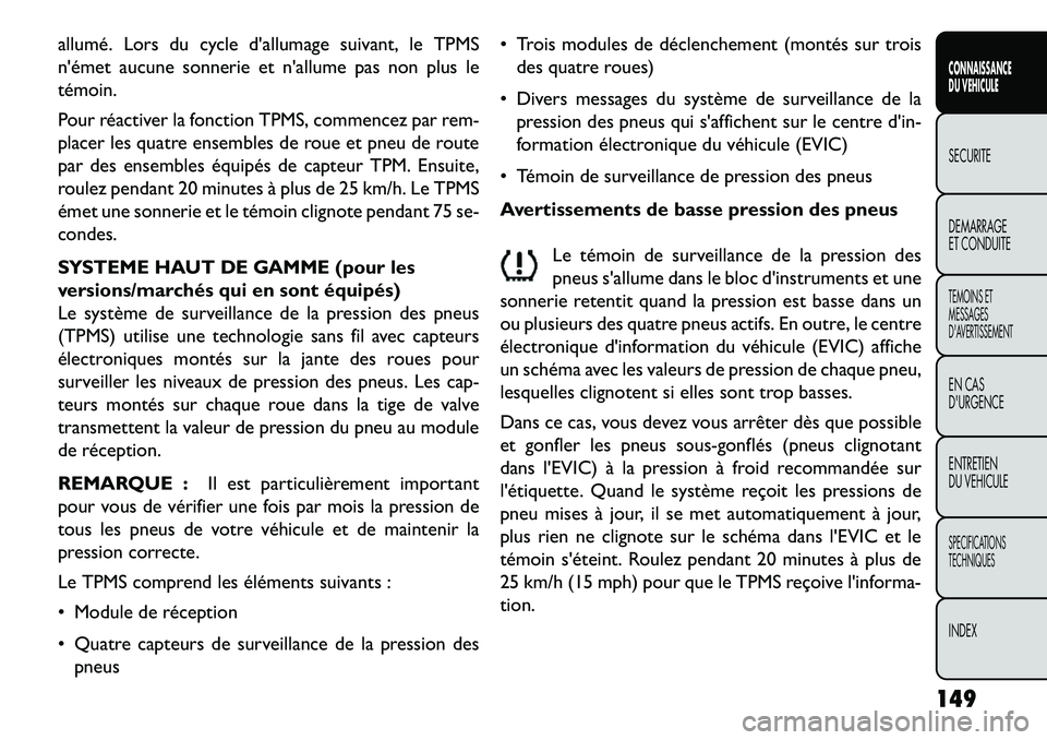 FIAT FREEMONT 2013  Notice dentretien (in French) allumé. Lors du cycle dallumage suivant, le TPMS
német aucune sonnerie et nallume pas non plus le
témoin.
Pour réactiver la fonction TPMS, commencez par rem-
placer les quatre ensembles de roue