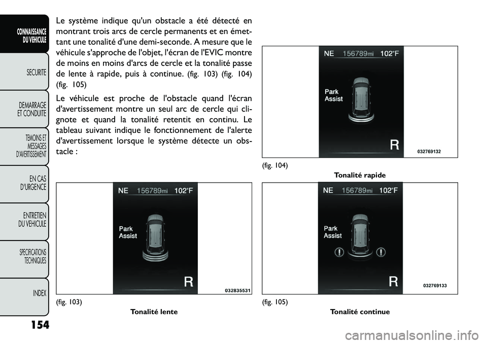 FIAT FREEMONT 2013  Notice dentretien (in French) Le système indique quun obstacle a été détecté en
montrant trois arcs de cercle permanents et en émet­
tant une tonalité dune demi-seconde. A mesure que le
véhicule sapproche de lobjet, l