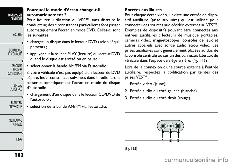 FIAT FREEMONT 2013  Notice dentretien (in French) Pourquoi le mode décran change-t-il
automatiquement ?
Pour faciliter lutilisation du VES™ sans distraire le
conducteur, des circonstances particulières font passer
automatiquement lécran en mo