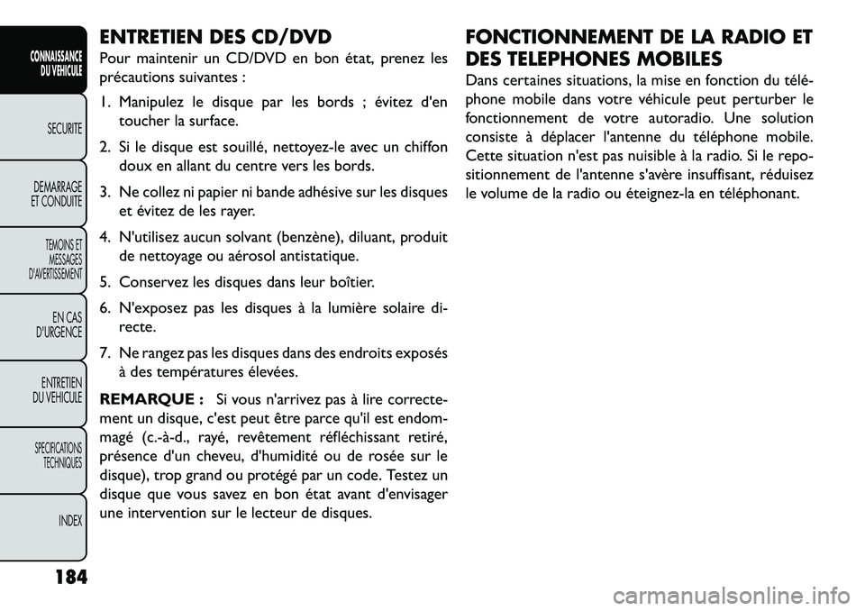 FIAT FREEMONT 2013  Notice dentretien (in French) ENTRETIEN DES CD/DVD
Pour maintenir un CD/DVD en bon état, prenez les
précautions suivantes :
1. Manipulez le disque par les bords ; évitez dentoucher la surface.
2. Si le disque est souillé, net