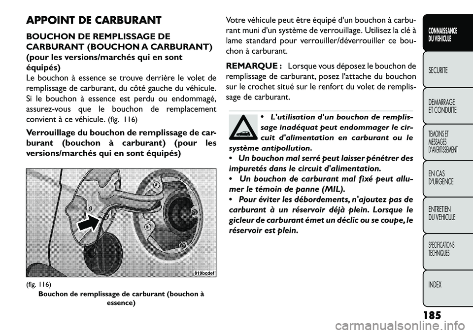 FIAT FREEMONT 2013  Notice dentretien (in French) APPOINT DE CARBURANT
BOUCHON DE REMPLISSAGE DE
CARBURANT (BOUCHON A CARBURANT)
(pour les versions/marchés qui en sont
équipés)
Le bouchon à essence se trouve derrière le volet de
remplissage de c
