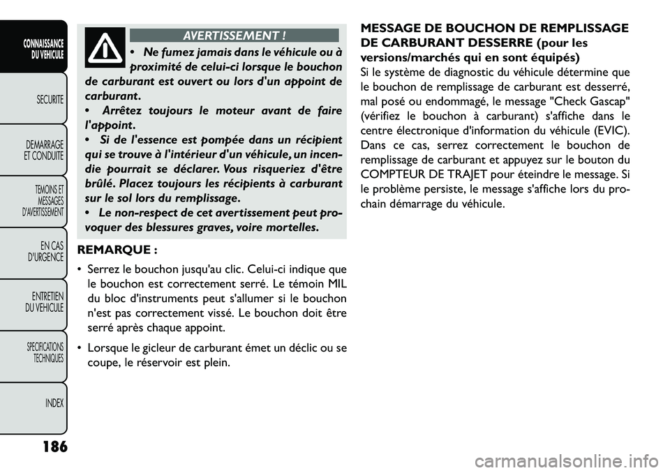 FIAT FREEMONT 2013  Notice dentretien (in French) AVERTISSEMENT !
 N
e fumez jamais dans le véhicule ou à
proximité de celui-ci lorsque le bouchon
de carburant est ouvert ou lors dun appoint de
carburant .
 Arrêtez toujours le moteur avant de 