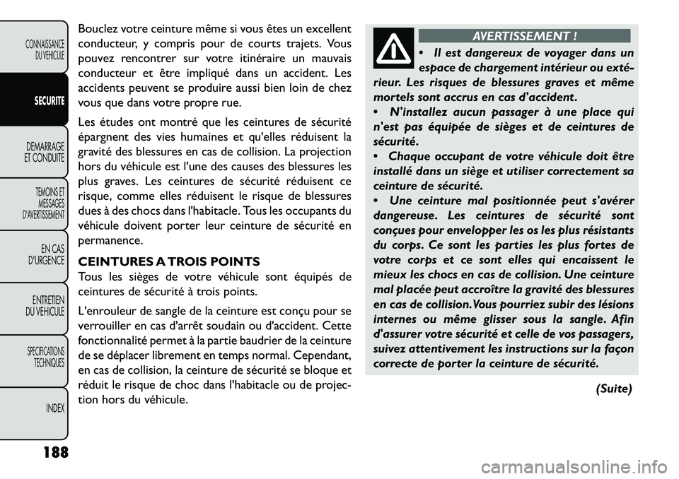 FIAT FREEMONT 2013  Notice dentretien (in French) Bouclez votre ceinture même si vous êtes un excellent
conducteur, y compris pour de courts trajets. Vous
pouvez rencontrer sur votre itinéraire un mauvais
conducteur et être impliqué dans un acci