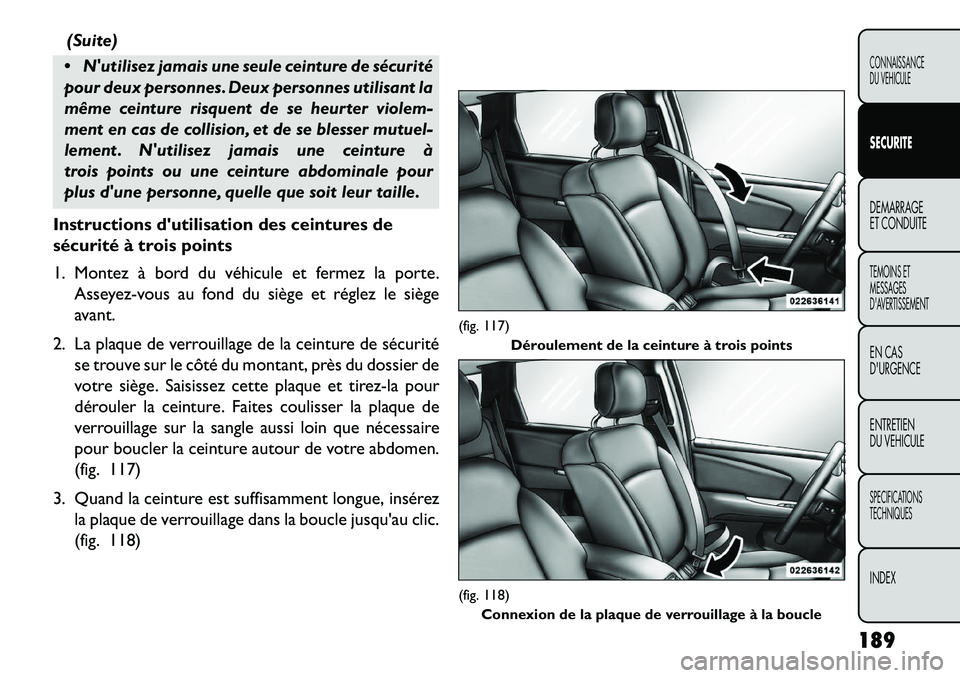FIAT FREEMONT 2013  Notice dentretien (in French) (Suite)
 Nutilisez jamais une seule ceinture de sécurité
pour deux personnes. Deux personnes utilisant la
même ceinture risquent de se heurter violem-
ment en cas de collision, et de se blesser m