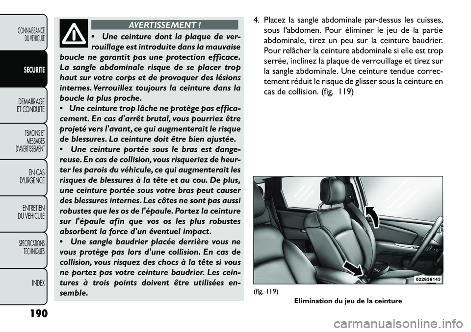 FIAT FREEMONT 2013  Notice dentretien (in French) AVERTISSEMENT !
 Un
e ceinture dont la plaque de ver-
rouillage est introduite dans la mauvaise
boucle ne garantit pas une protection efficace.
La sangle abdominale risque de se placer trop
haut sur 
