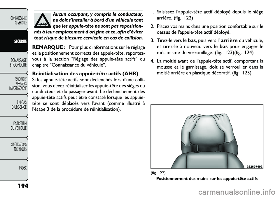 FIAT FREEMONT 2013  Notice dentretien (in French) Aucun occupant , y compris le conducteur,
ne doit sinstaller à bord dun véhicule tant
que les appuie­tête ne sont pas reposition-
nés à leur emplacement dorigine et ce, afin déviter
tout ri