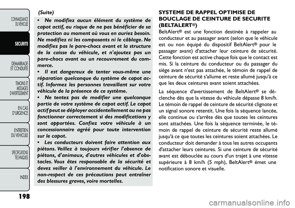 FIAT FREEMONT 2013  Notice dentretien (in French) (Suite)
 Ne modifiez aucun élément du système de
capot actif, au risque de ne pas bénéficier de sa
protection au moment où vous en auriez besoin.
Ne modifiez ni les composants ni le câblage. N