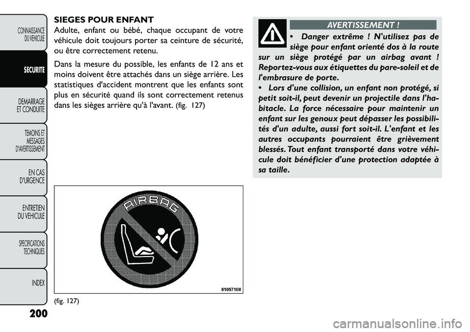 FIAT FREEMONT 2013  Notice dentretien (in French) SIEGES POUR ENFANT
Adulte, enfant ou bébé, chaque occupant de votre
véhicule doit toujours porter sa ceinture de sécurité,
ou être correctement retenu.
Dans la mesure du possible, les enfants de