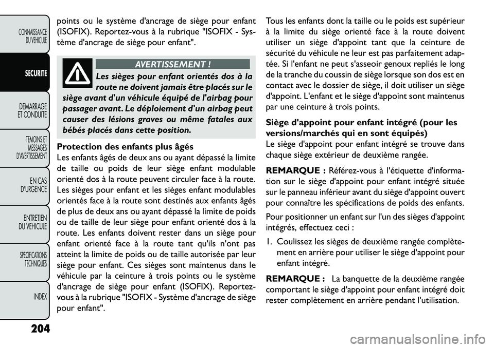 FIAT FREEMONT 2013  Notice dentretien (in French) points ou le système dancrage de siège pour enfant
(ISOFIX). Reportez-vous à la rubrique "ISOFIX - Sys-
tème dancrage de siège pour enfant".
AVERTISSEMENT !
Les sièges pour enfant orientés do