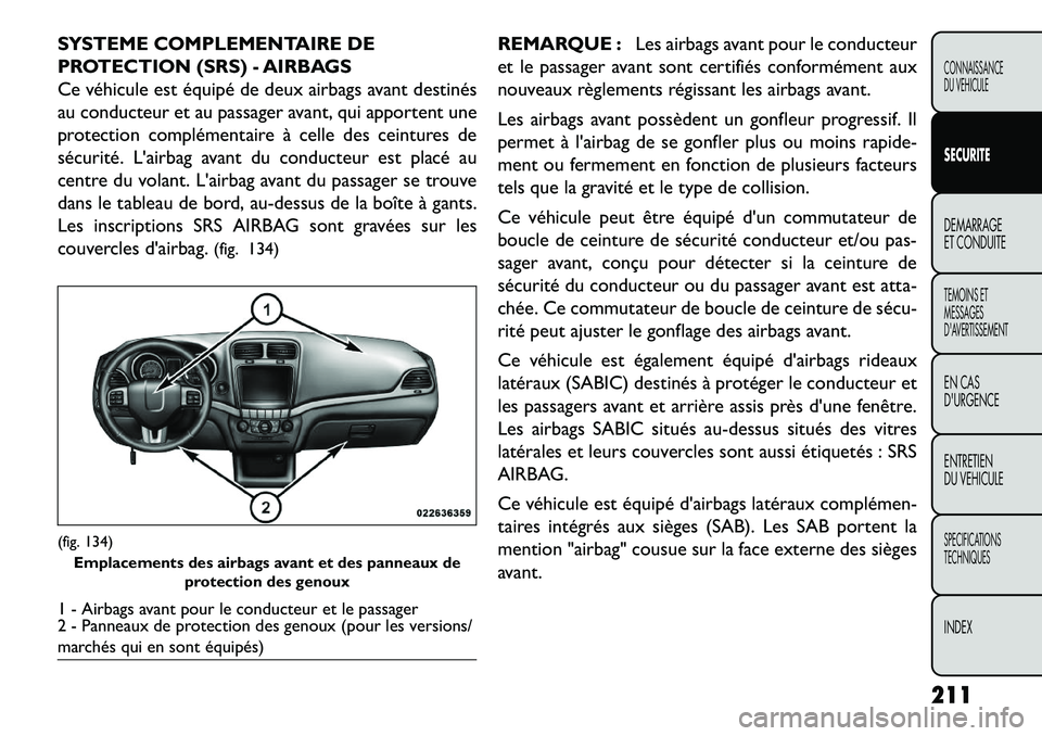 FIAT FREEMONT 2013  Notice dentretien (in French) SYSTEME COMPLEMENTAIRE DE
PROTECTION (SRS) - AIRBAGS
Ce véhicule est équipé de deux airbags avant destinés
au conducteur et au passager avant, qui apportent une
protection complémentaire à celle