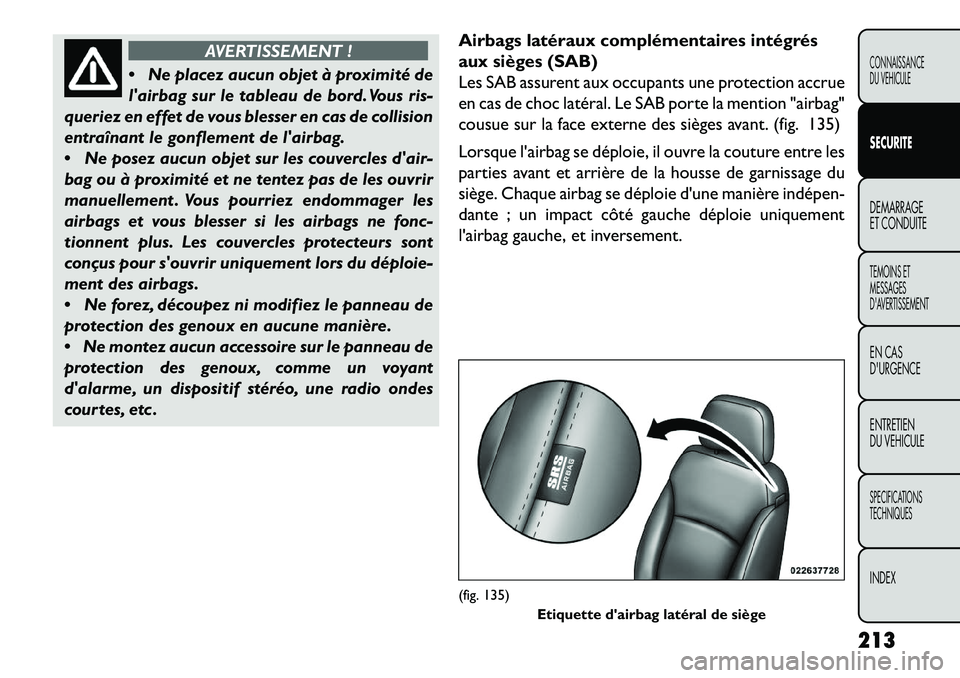 FIAT FREEMONT 2013  Notice dentretien (in French) AVERTISSEMENT !
 N
e placez aucun objet à proximité de
lairbag sur le tableau de bord. Vous ris-
queriez en effet de vous blesser en cas de collision
entraînant le gonflement de lairbag.
 Ne po