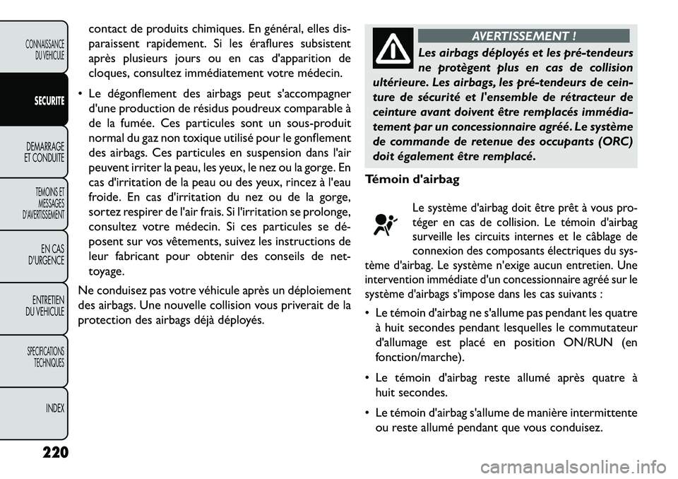 FIAT FREEMONT 2013  Notice dentretien (in French) contact de produits chimiques. En général, elles dis-
paraissent rapidement. Si les éraflures subsistent
après plusieurs jours ou en cas dapparition de
cloques, consultez immédiatement votre mé