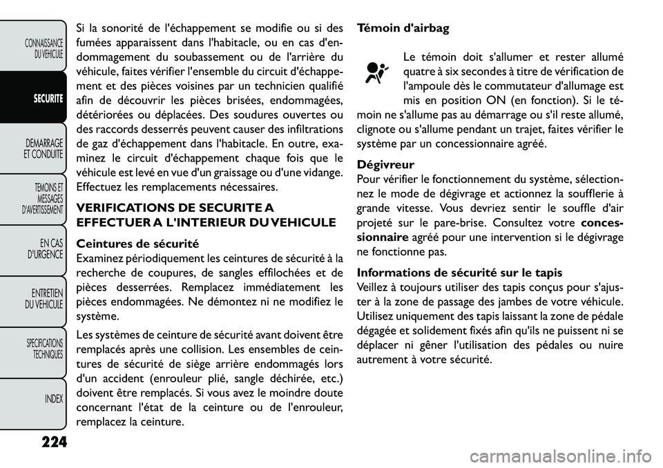 FIAT FREEMONT 2013  Notice dentretien (in French) Si la sonorité de léchappement se modifie ou si des
fumées apparaissent dans lhabitacle, ou en cas den-
dommagement du soubassement ou de larrière du
véhicule, faites vérifier lensemble du 